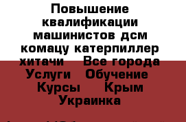 Повышение квалификации машинистов дсм комацу,катерпиллер,хитачи. - Все города Услуги » Обучение. Курсы   . Крым,Украинка